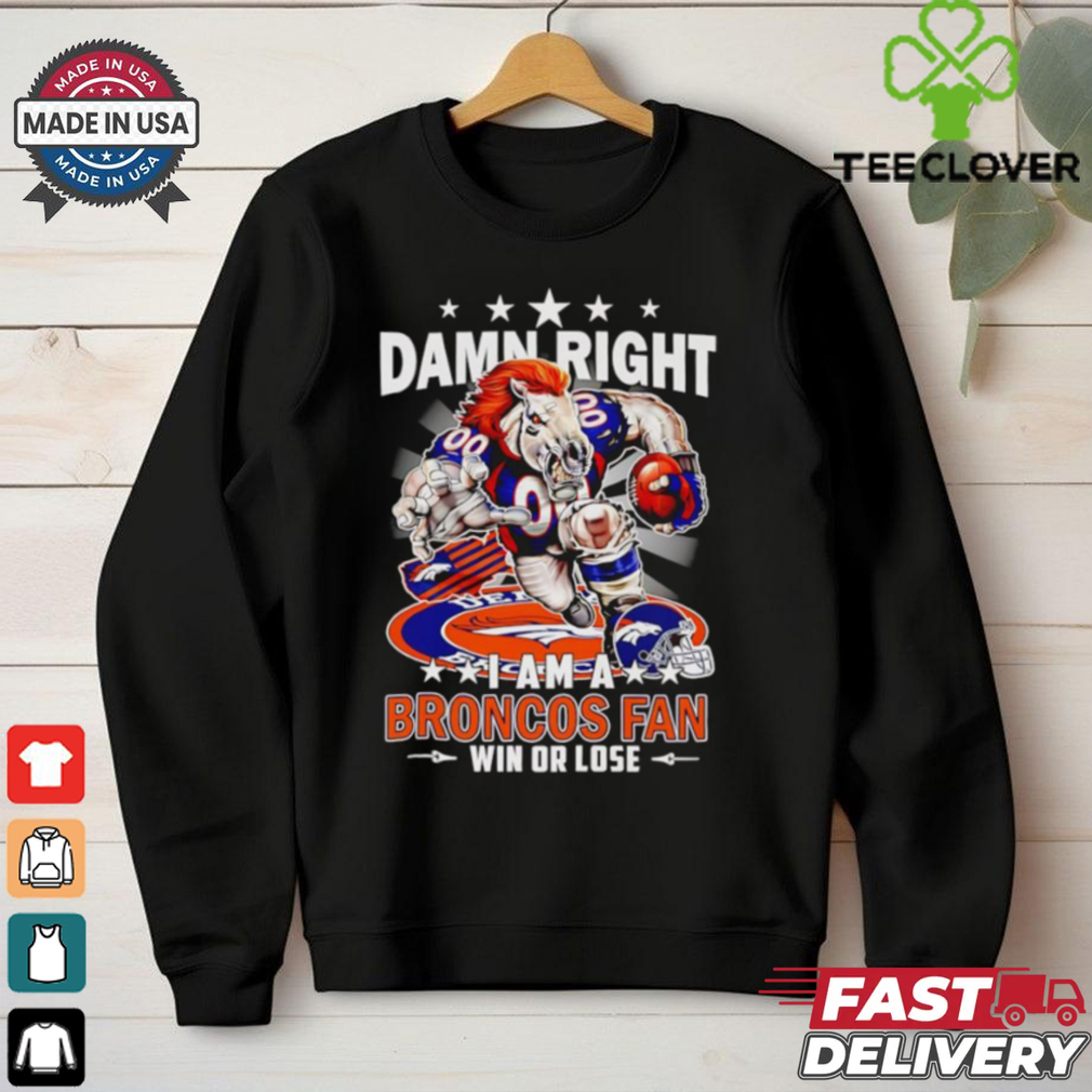 Damn right I am a Broncos fan win or lose football mascot shirt Damn right I am a Broncos fan win or lose football mascot shirt