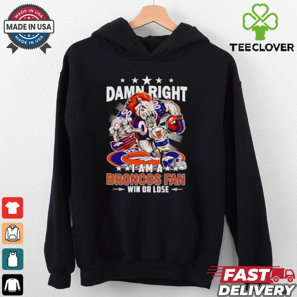 Damn right I am a Broncos fan win or lose football mascot shirt Damn right I am a Broncos fan win or lose football mascot shirt
