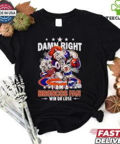 Damn right I am a Broncos fan win or lose football mascot shirt