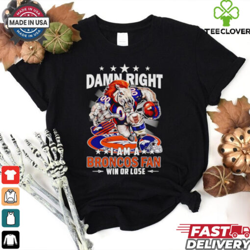 Damn right I am a Broncos fan win or lose football mascot shirt