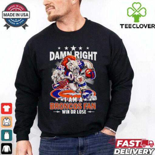 Damn right I am a Broncos fan win or lose football mascot shirt