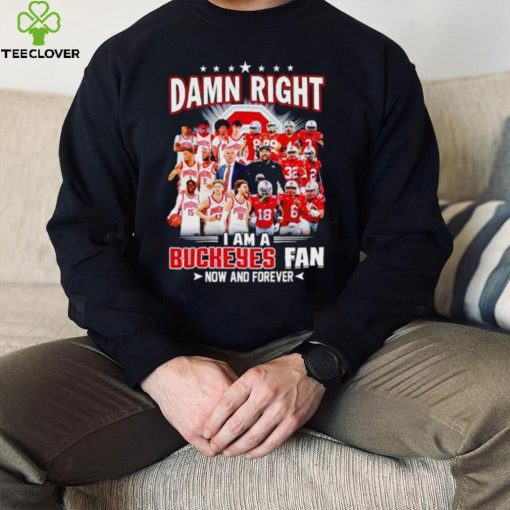 Damn right I am a Buckeyes men’s football and basketball fan now and forever hoodie, sweater, longsleeve, shirt v-neck, t-shirt