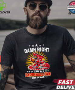 Damn right I am a Cardinals fan win or lose shirt