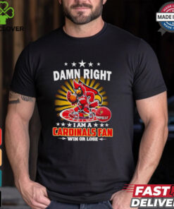 Damn right I am a Cardinals fan win or lose shirt