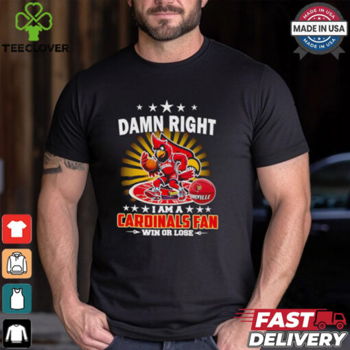 Damn right I am a Cardinals fan win or lose shirt