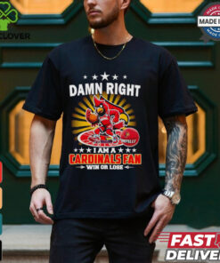 Damn right I am a Cardinals fan win or lose shirt