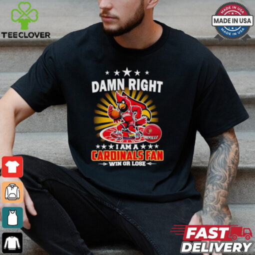 Damn right I am a Cardinals fan win or lose shirt