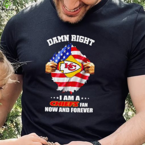 Damn right I am a Chiefs fan now and forever Usa flag hoodie, sweater, longsleeve, shirt v-neck, t-shirt