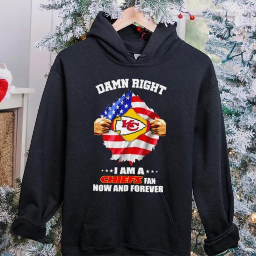 Damn right I am a Chiefs fan now and forever Usa flag hoodie, sweater, longsleeve, shirt v-neck, t-shirt