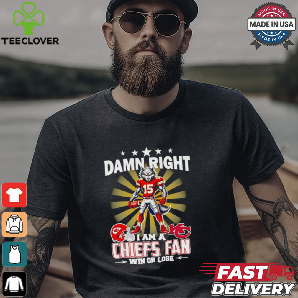 Damn right I am a Chiefs fan win or lose mascot football shirt Damn right I am a Chiefs fan win or lose mascot football shirt