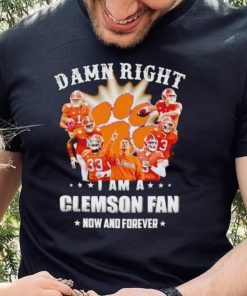 Damn right I am a Clemson Tigers fan now and forever hoodie, sweater, longsleeve, shirt v-neck, t-shirt