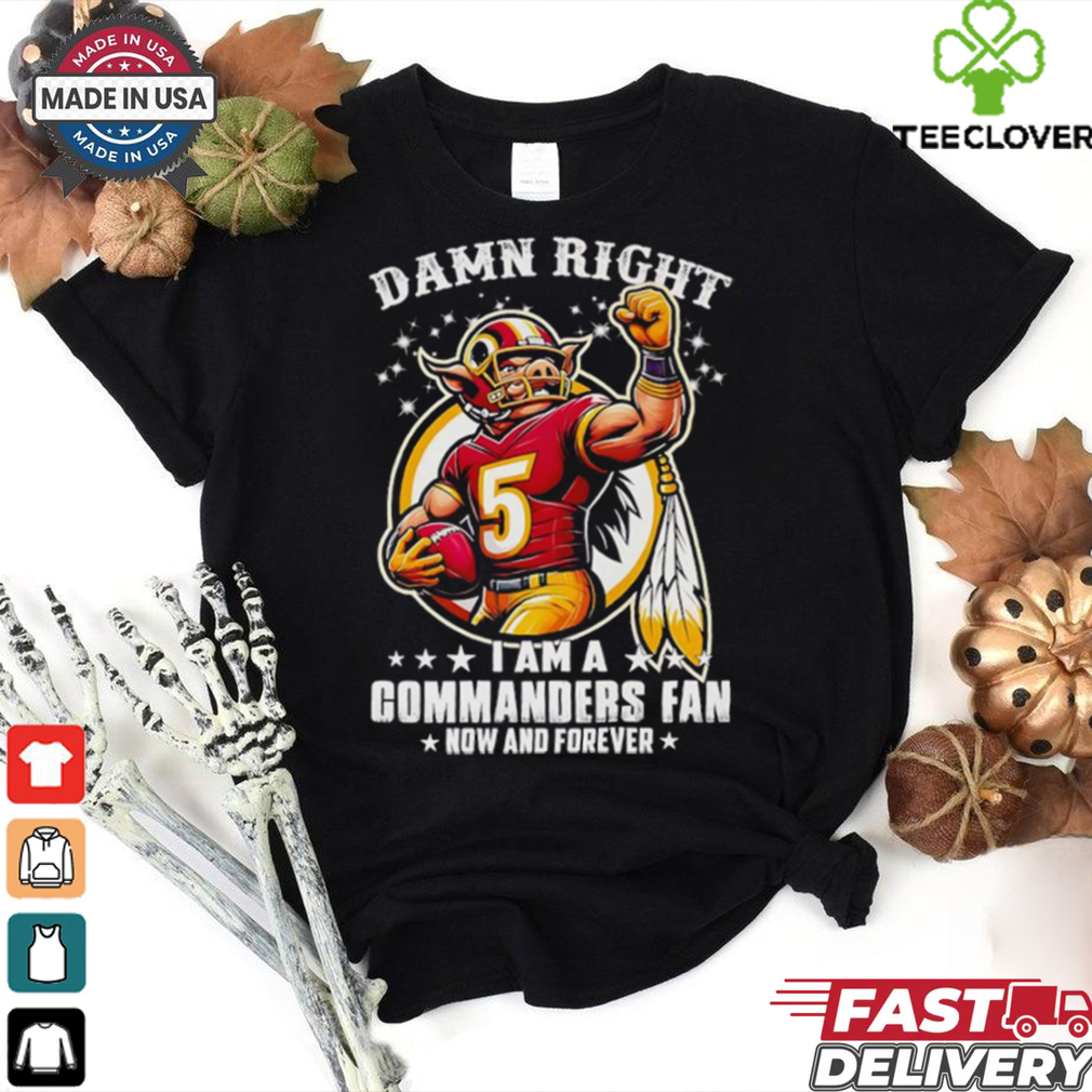 Damn right I am a Commanders fan now and forever mascot shirt Damn right I am a Commanders fan now and forever mascot shirt