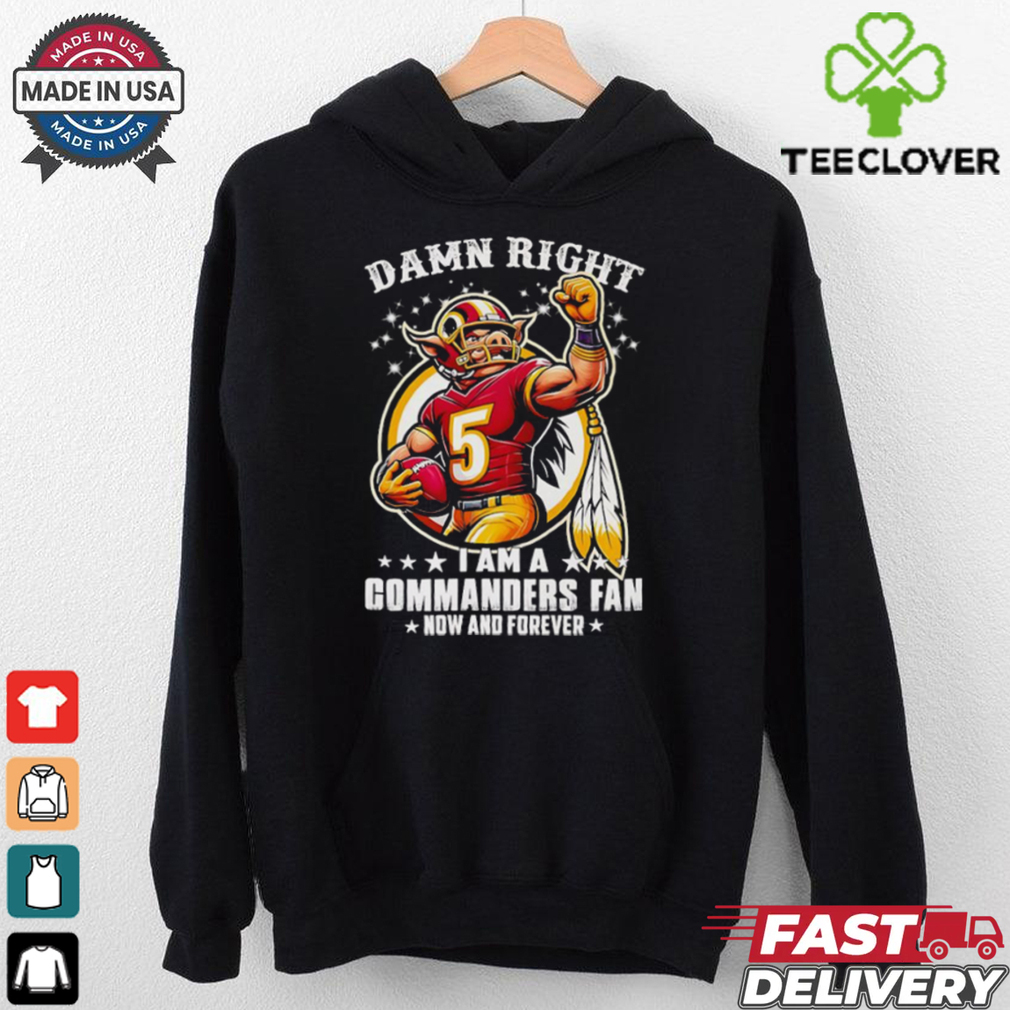 Damn right I am a Commanders fan now and forever mascot shirt Damn right I am a Commanders fan now and forever mascot shirt