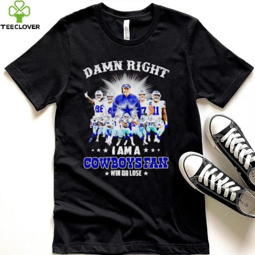 Damn right I am a Cowboys fan win or lose hoodie, sweater, longsleeve, shirt v-neck, t-shirt