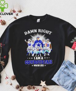 Damn right I am a Cowboys fan win or lose hoodie, sweater, longsleeve, shirt v-neck, t-shirt