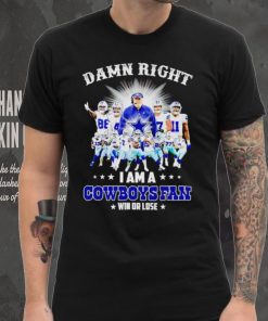 Damn right I am a Cowboys fan win or lose hoodie, sweater, longsleeve, shirt v-neck, t-shirt