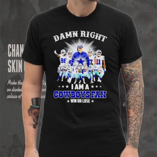 Damn right I am a Cowboys fan win or lose hoodie, sweater, longsleeve, shirt v-neck, t-shirt