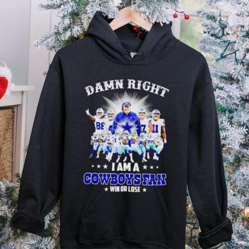 Damn right I am a Cowboys fan win or lose hoodie, sweater, longsleeve, shirt v-neck, t-shirt