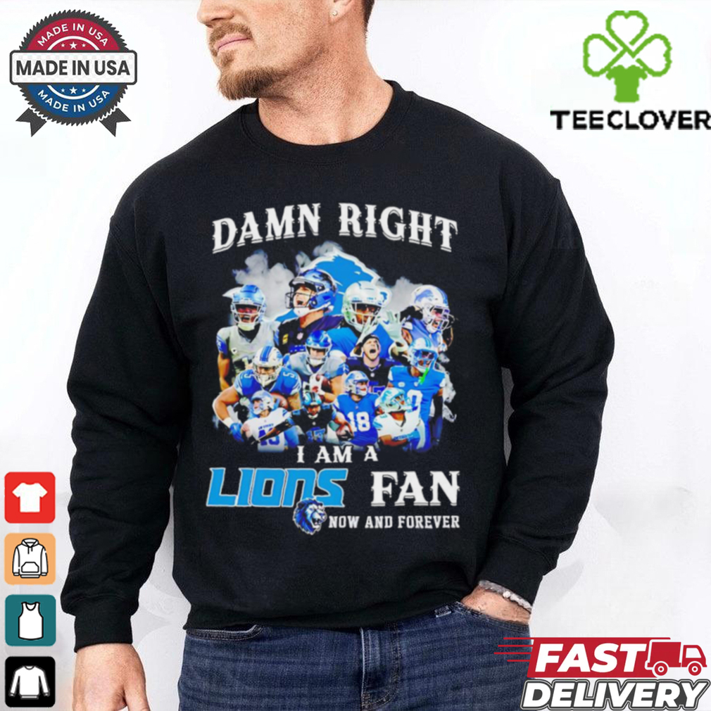 Damn right I am a Detroit Lions Fan now and forever shirt Damn right I am a Detroit Lions Fan now and forever shirt
