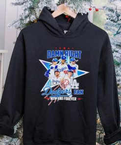 Damn right I am a LA Dodgers fan now and forever hoodie, sweater, longsleeve, shirt v-neck, t-shirt