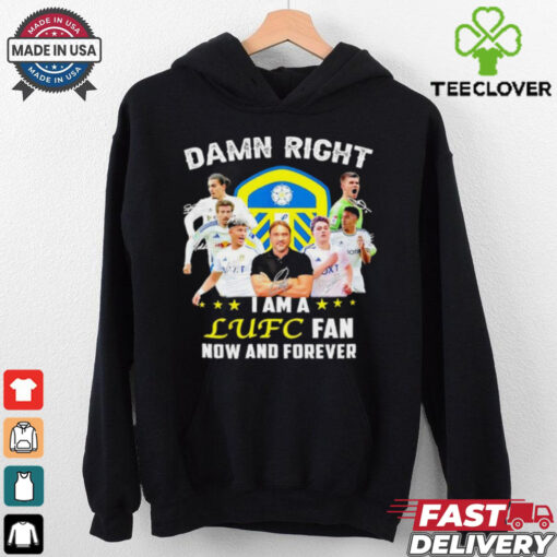 Damn right I am a LUFC fan now and forever shirt