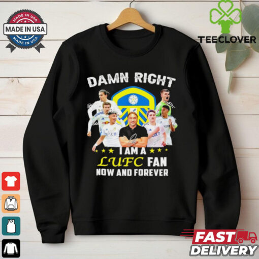 Damn right I am a LUFC fan now and forever shirt