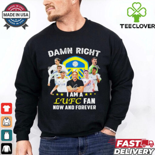 Damn right I am a LUFC fan now and forever shirt