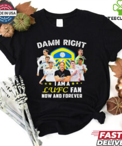 Damn right I am a LUFC fan now and forever shirt