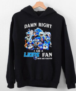 Damn right I am a Lions fan now and forever team players shirt