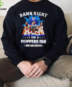 Damn right I am a Los Angeles Clippers fan now and forever shirt