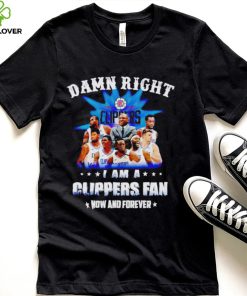 Damn right I am a Los Angeles Clippers fan now and forever hoodie, sweater, longsleeve, shirt v-neck, t-shirt