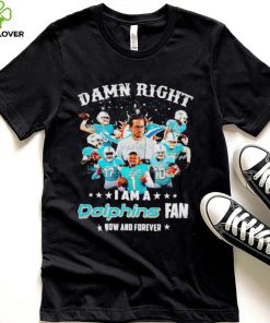 Damn right I am a Miami Dolphins fan now and forever hoodie, sweater, longsleeve, shirt v-neck, t-shirt