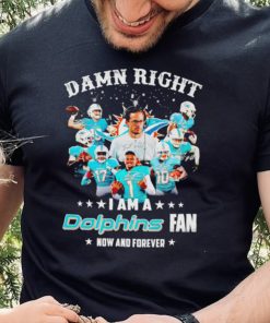 Damn right I am a Miami Dolphins fan now and forever hoodie, sweater, longsleeve, shirt v-neck, t-shirt