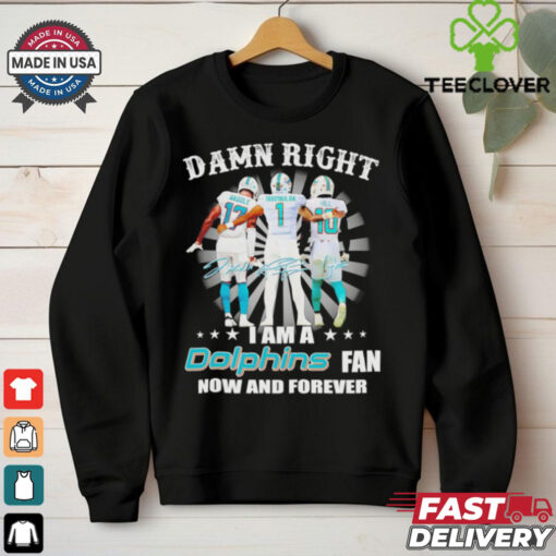 Damn right I am a Miami Dolphins fan now and forever signature shirt
