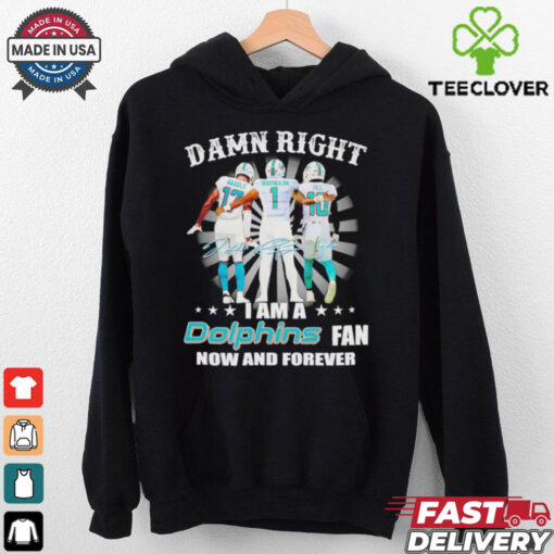 Damn right I am a Miami Dolphins fan now and forever signature shirt