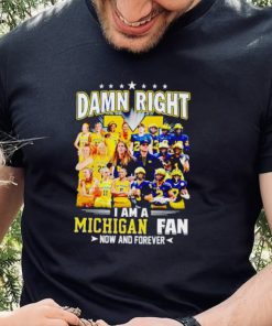 Damn right I am a Michigan men’s and women’s football basketball fan now and forever hoodie, sweater, longsleeve, shirt v-neck, t-shirt