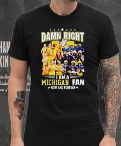 Damn right I am a Michigan men’s and women’s football basketball fan now and forever hoodie, sweater, longsleeve, shirt v-neck, t-shirt