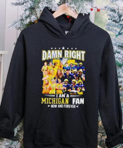 Damn right I am a Michigan men’s and women’s football basketball fan now and forever hoodie, sweater, longsleeve, shirt v-neck, t-shirt