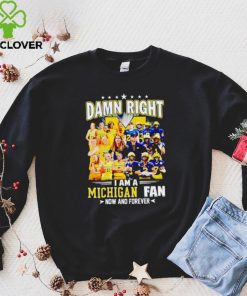 Damn right I am a Michigan men’s and women’s football basketball fan now and forever hoodie, sweater, longsleeve, shirt v-neck, t-shirt