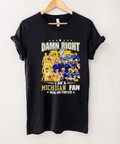 Damn right I am a Michigan men’s football and basketball fan now and forever shirt