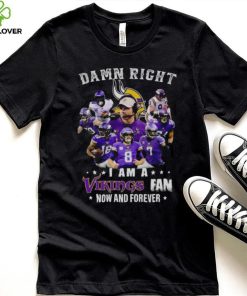 Damn right I am a Minnesota Vikings fan now and forever 2023 hoodie, sweater, longsleeve, shirt v-neck, t-shirt