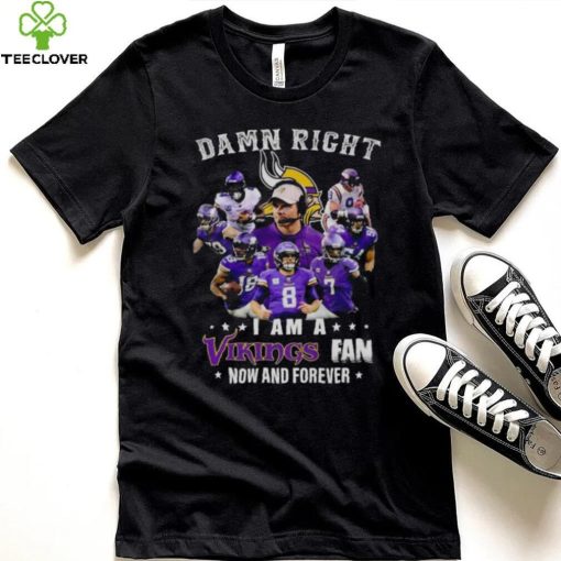 Damn right I am a Minnesota Vikings fan now and forever 2023 hoodie, sweater, longsleeve, shirt v-neck, t-shirt