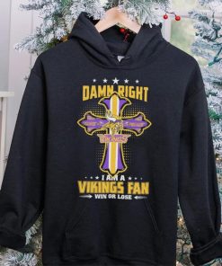 Damn right I am a Minnesota Vikings fan win or lose Classic T hoodie, sweater, longsleeve, shirt v-neck, t-shirt