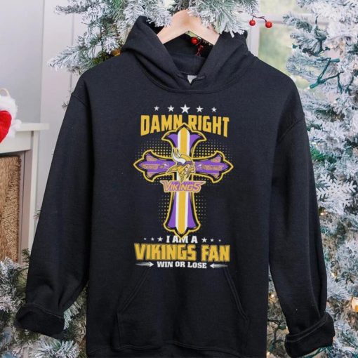 Damn right I am a Minnesota Vikings fan win or lose Classic T hoodie, sweater, longsleeve, shirt v-neck, t-shirt