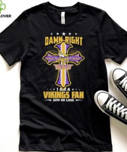 Damn right I am a Minnesota Vikings fan win or lose Classic T hoodie, sweater, longsleeve, shirt v-neck, t-shirt