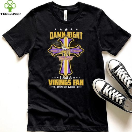 Damn right I am a Minnesota Vikings fan win or lose Classic T hoodie, sweater, longsleeve, shirt v-neck, t-shirt