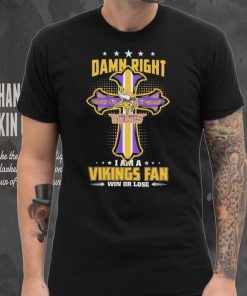 Damn right I am a Minnesota Vikings fan win or lose Classic T hoodie, sweater, longsleeve, shirt v-neck, t-shirt