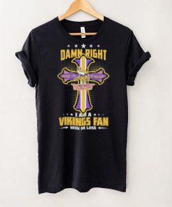 Damn right I am a Minnesota Vikings fan win or lose Classic T hoodie, sweater, longsleeve, shirt v-neck, t-shirt