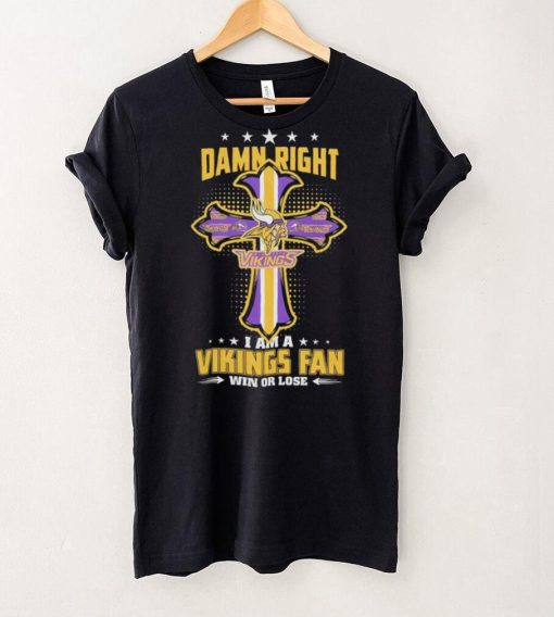 Damn right I am a Minnesota Vikings fan win or lose Classic T hoodie, sweater, longsleeve, shirt v-neck, t-shirt