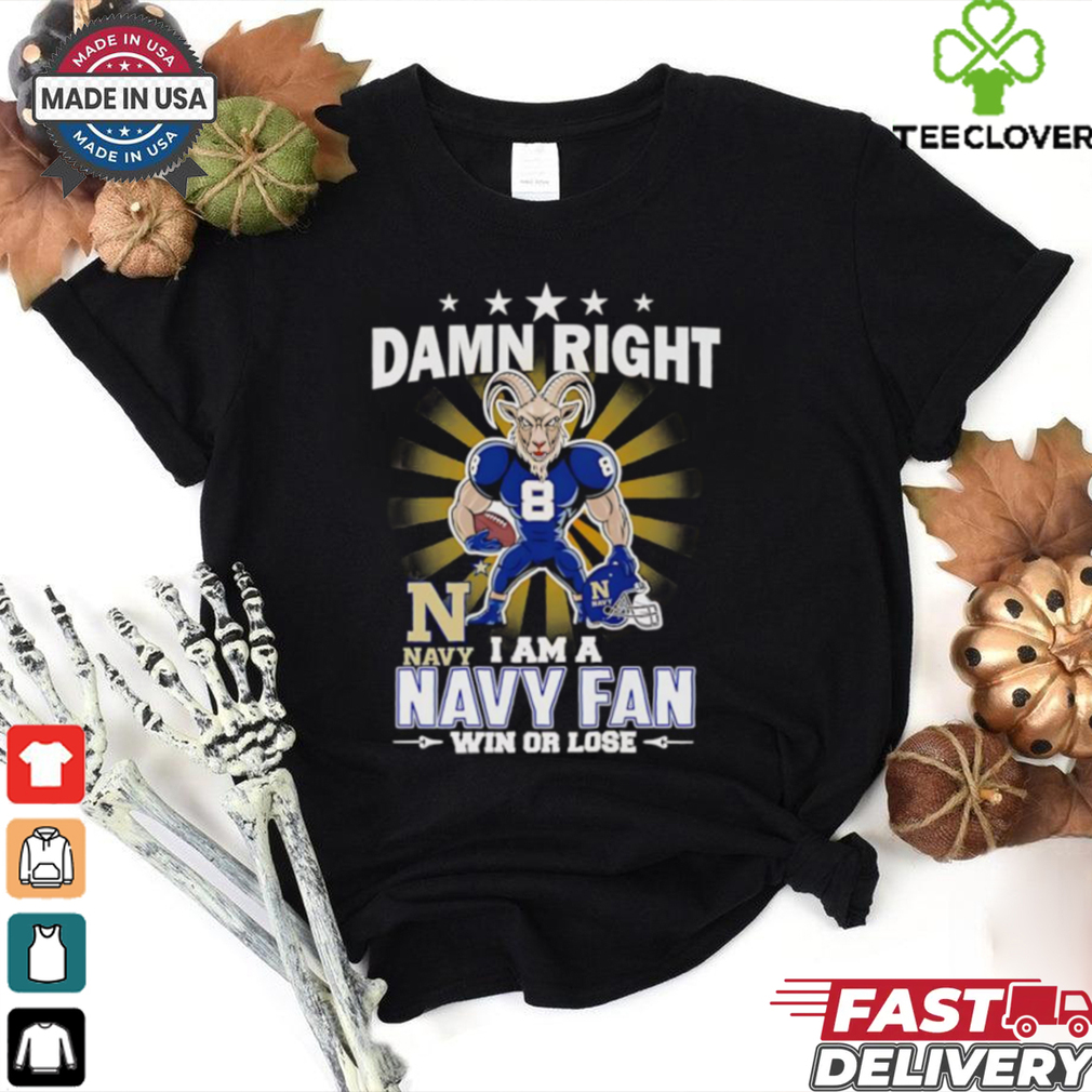 Damn right I am a Navy fan win or lose mascot shirt Damn right I am a Navy fan win or lose mascot shirt